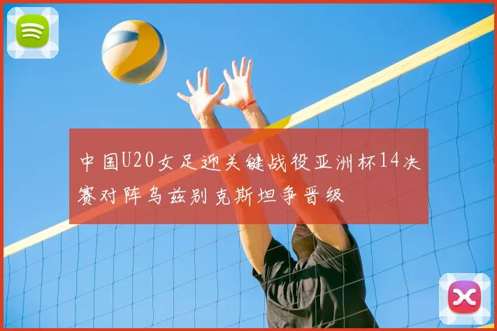 中国U20女足迎关键战役亚洲杯14决赛对阵乌兹别克斯坦争晋级