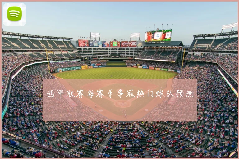 西甲联赛每赛季争冠热门球队预测