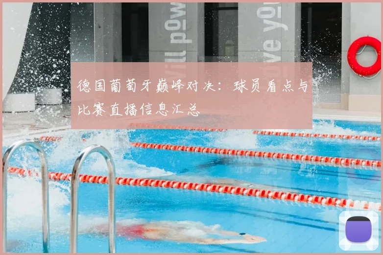 德国葡萄牙巅峰对决：球员看点与比赛直播信息汇总