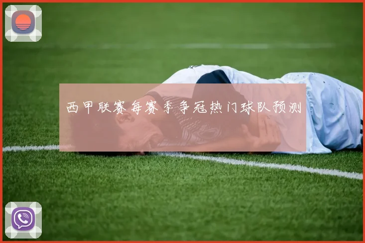 西甲联赛每赛季争冠热门球队预测